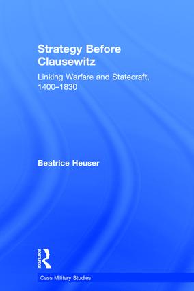 Strategy before Clausewitz : linking warfare and statecraft, 1400-1830 / Beatrice Heuser.