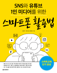 (SNS와 유튜브 1인 미디어를 위한) 스마트폰 활용법 / 김경수, 정인걸, 황세웅 지음