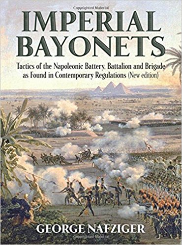 Imperial bayonets : tactics of the Napoleonic Battery, Battalion and Brigade as found in contemporary regulations / George Nafziger.