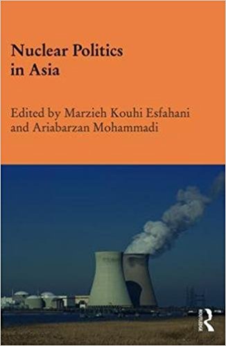 Nuclear politics in Asia / edited by Marzieh Kouhi Esfahani and Ariabarzan Mohammadi.