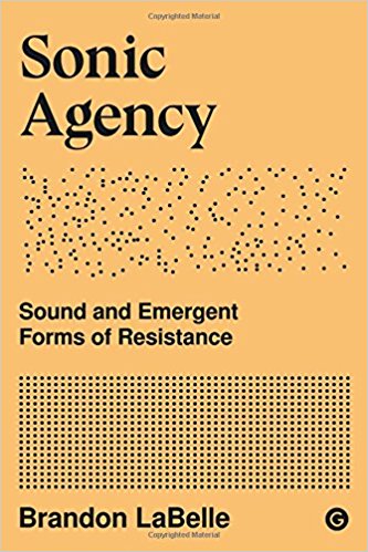 Sonic agency : sound and emergent forms of resistance / Brandon LaBelle.