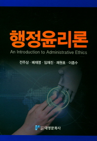 행정윤리론 = An introduction to administrative ethics / 지은이: 전주상, 배재영, 임재진, 채원호, 이종수