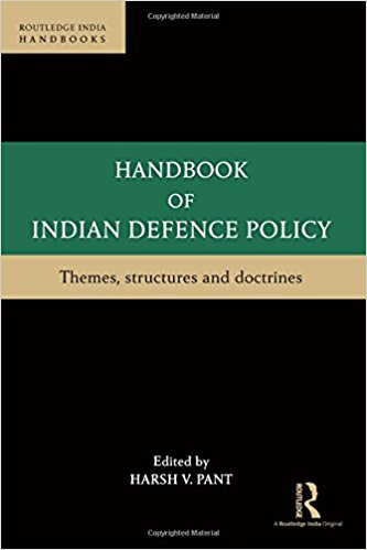 Handbook of Indian defence policy : themes, structures and doctrines / edited by Harsh V. Pant.