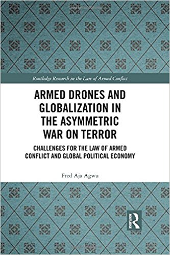 Armed drones and globalization in the asymmetric war on terror : challenges for the law of armed conflict and global political economy / Fred Aja Agwu.