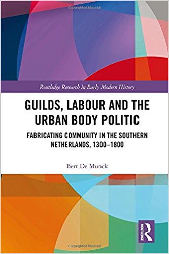 Guilds, labour and the urban body politic : fabricating community in the Southern Netherlands, 1300-1800 / Bert De Munck.