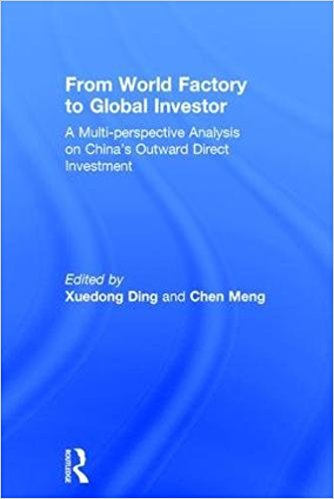 From world factory to global investor : a multi-perspective analysis of China's outward direct investment / edited by Xuedong Ding and Chen Meng.