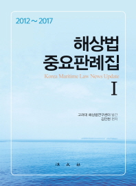 해상법 중요판례집 : Korea maritime law news update. 1, 2012-2017 / 고려대 해상법연구센터 발간 ; 김인현 편저