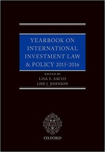 Yearbook on international investment law ＆ policy. 2015-2016 / edited by Lisa E. Sachs, Lise J. Johnson.