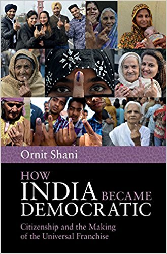 How India became democratic : citizenship and the making of the universal franchise / Ornit Shani.