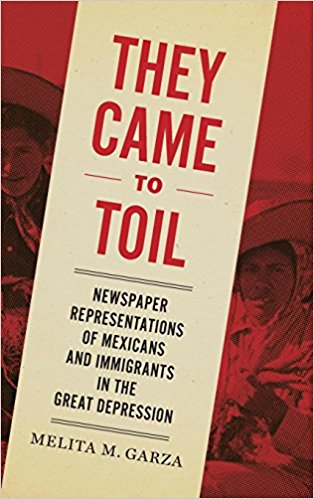 They came to toil : newspaper representations of Mexicans and immigrants in the Great Depression / Melita M. Garza.