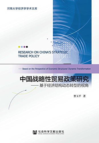 中国战略性贸易政策研究 : 基于经济结构动态转型的视角 = Research on China's strategic trade policy : based on the perspective of economic structures' dynamic transformation / 曹玉平 著