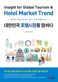 대한민국 호텔시장을 말하다 = Insight for global tourism & hotel market trend : 통계와 키워드로 읽는 알기 쉬운 호텔이야기 / 송기욱 지음