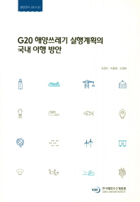 G20 해양쓰레기 실행계획의 국내 이행 방안 = A study on domestic implementation of G20 action plan on marine litter / 연구책임자: 김경신 ; 연구진: 이윤정