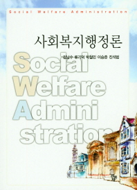 사회복지행정론 = Social welfare administration / 공저자: 김남수, 류기덕, 박철민, 이승준, 진석범