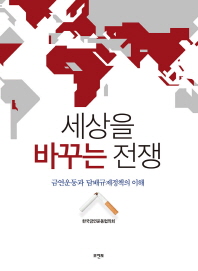 세상을 바꾸는 전쟁 : 금연운동과 담배규제정책의 이해 / 지은이: 한국금연운동협의회