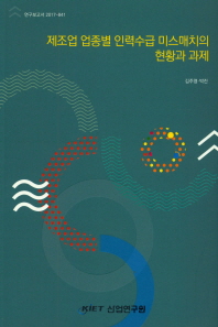제조업 업종별 인력수급 미스매치의 현황과 과제 / 김주영, 박진 [저]