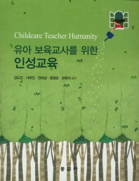 (유아 보육교사를 위한) 인성교육 = Childcare teacher humanity / 김도진, 전대성, 정정란 공저