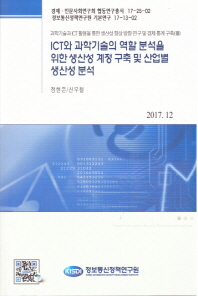 ICT와 과학기술의 역할 분석을 위한 생산성 계정 구축 및 산업별 생산성 분석 / 저자: 정현준, 신우철