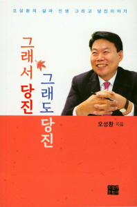 그래서 당진 그래도 당진 : 오성환의 삶과 인생 그리고 당진이야기 / 오성환 지음