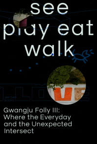 See play eat walk : Gwangju folly III : where the everyday and the unexpected intersect / 주최 및 주관: 광주광역시, 광주비엔날레