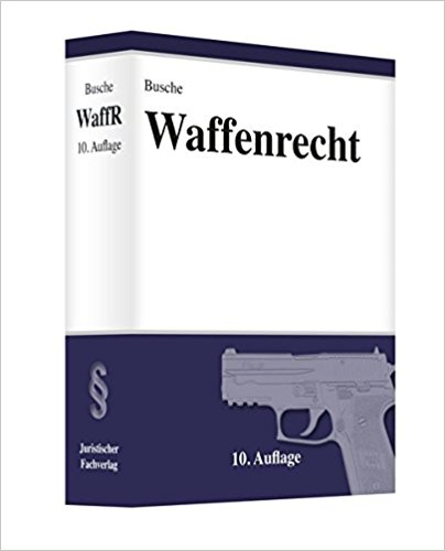 Waffenrecht : Handbuch für Waffenbesitzer, Handel, Verwaltung und Justiz / André Busche.