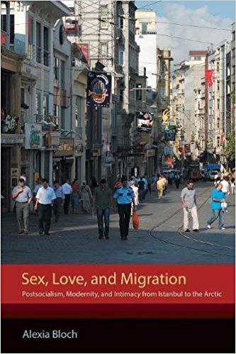 Sex, love, and migration : postsocialism, modernity, and intimacy from Istanbul to the Arctic / Alexia Bloch.