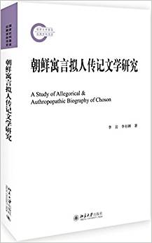 朝鲜寓言拟人传记文学研究 = A study of allegorical ＆ authropopathic biography of Choson / 李岩, 李杉婵 著