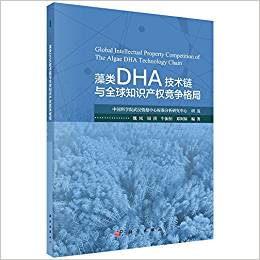 藻类DHA技术链与全球知识产权竞争格局 / 魏凤, 周洪, 牛振恒, 邓阿妹 等编著
