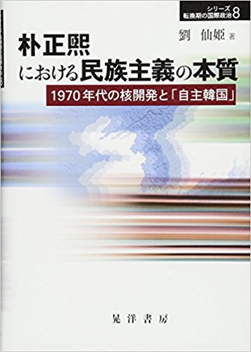朴正煕における民族主義の本質 : 1970年代の核開発と「自主韓国」 / 劉仙姫 著