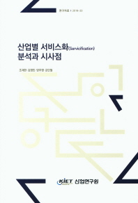 산업별 서비스화(servicification) 분석과 시사점 / 저자: 조재한, 김영민, 양주영, 김인철