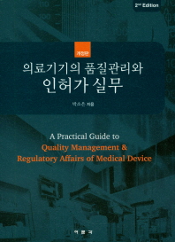 의료기기의 품질관리와 인허가 실무 = A practical guide to quality management & regulatory affairs of medical device / 지은이: 박소은