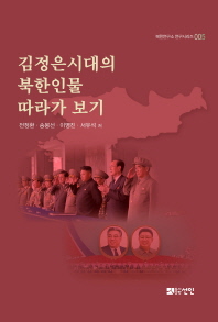 김정은시대의 북한인물 따라가 보기 / 전정환, 송봉선, 이영진, 서유석 저
