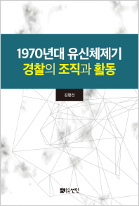 1970년대 유신체제기 경찰의 조직과 활동 / 저자: 김행선