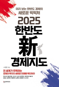 (2025) 한반도 新 경제지도 : 미리 보는 한반도 경제의 새로운 빅픽처 / 소현철 지음