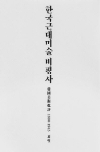 한국근대미술 비평사 = The history of criticism on Korean modern art : 韓國美術批評 1800-1945 / 최열 [지음]