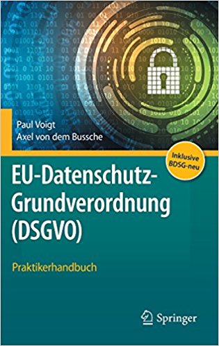 EU-Datenschutz-Grundverordnung (DSGVO) : Praktikerhandbuch : unter vollständiger Berücksichtigung des deutschen Datenschutz-Anpassungs- und -Umsetzungsgesetzes EU (DSAnpUG-EU) / Paul Voigt, Axel von dem Bussche.