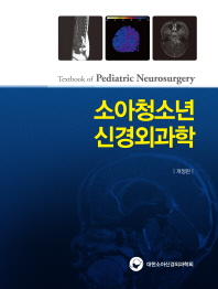 소아청소년 신경외과학 = Textbook of pediatric neurosurgery / 지은이: 대한소아신경외과학회