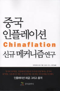 중국 인플레이션 = Chinaflation : 신규 메카니즘 연구 / 류위안춴 지음 ; 김승일, 김기노, 김창희 옮김