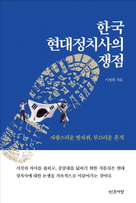 한국 현대정치사의 쟁점 : 자랑스러운 발자취, 부끄러운 흔적 / 이정희 지음