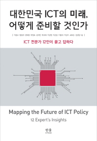 대한민국 ICT의 미래, 어떻게 준비할 것인가 : ICT 전문가 12인이 묻고 답하다 = Mapping the future of ICT policy : 12 expert's insights / 이봉규, 황용석, 권태경, 곽정호, 윤석민, 곽규태, 이상원, 이준웅, 이봉의, 이상우 [외] 지음