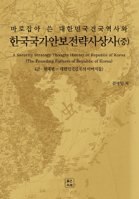 (바로잡아 쓴 대한민국건국역사와) 한국국가안보전략사상사. 중, 근·현대편-대한민국건국의 아버지들 = A security strategy thought history of Republic of Korea : the founding fathers of Republic of Korea / 문영일 저
