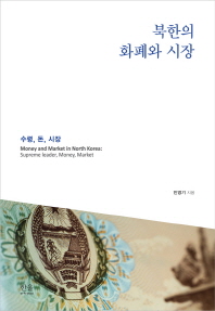 북한의 화폐와 시장 : 수령, 돈, 시장 = Money and market in North Korea : supreme leader, money, market / 민영기 지음