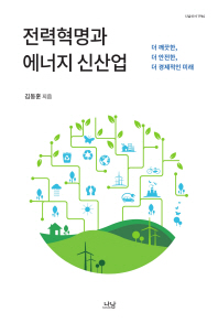 전력혁명과 에너지 신산업 : 더 깨끗한, 더 안전한, 더 경제적인 미래 / 김동훈 지음