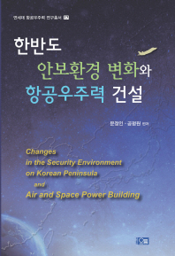 한반도 안보환경 변화와 항공우주력 건설 = Changes in the security environment on Korean peninsula and air and space power building / 문정인, 공평원 편저