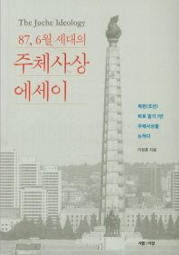(87, 6월 세대의) 주체사상 에세이 = The juche ideology : 북한(조선) 바로 알기 1번 주체사상을 논하다 / 이정훈 지음