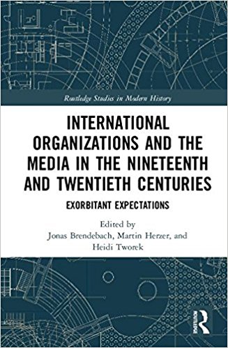 International organizations and the media in the nineteenth and twentieth centuries : exorbitant expectations / edited by Jonas Brendebach, Martin Herzer, and Heidi Tworek.