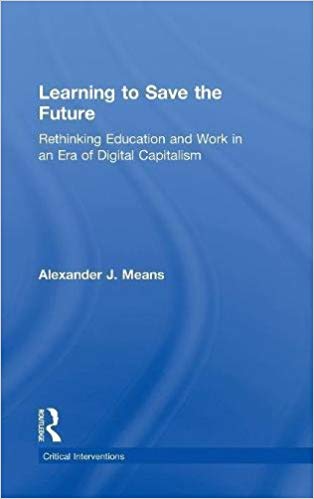 Learning to save the future : rethinking education and work in an era of digital capitalism / Alexander J. Means.