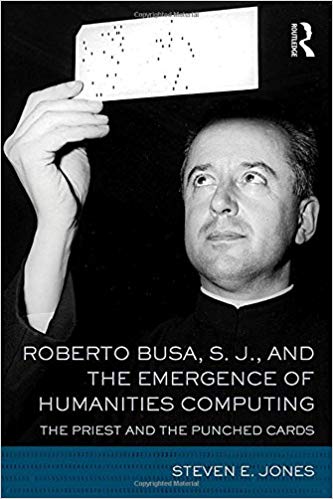 Roberto Busa, S.J., and the emergence of humanities computing : the priest and the punched cards / Steven E. Jones.