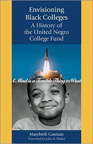 Envisioning black colleges : a history of the United Negro College Fund / Marybeth Gasman ; foreword by John R. Thelin.