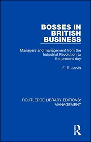 Bosses in British business : managers and management from the Industrial Revolution to the present day / F.R. Jervis.